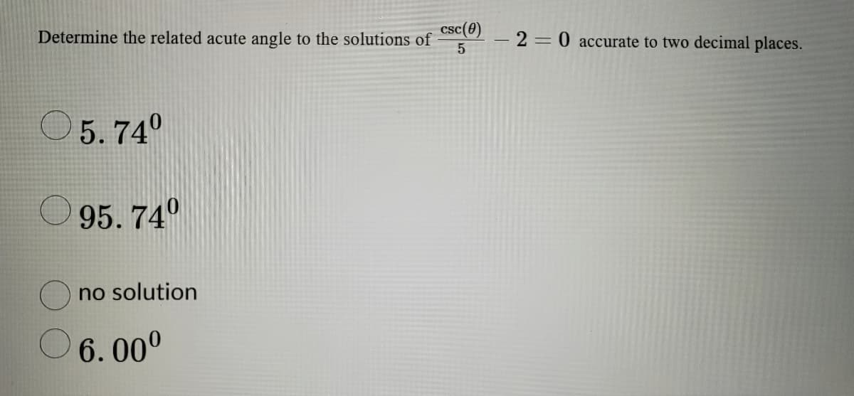 Determine the related acute angle to the solutions of
5.74⁰
95.74⁰
no solution
6.00⁰
csc (0)
5
- 20 accurate to two decimal places.