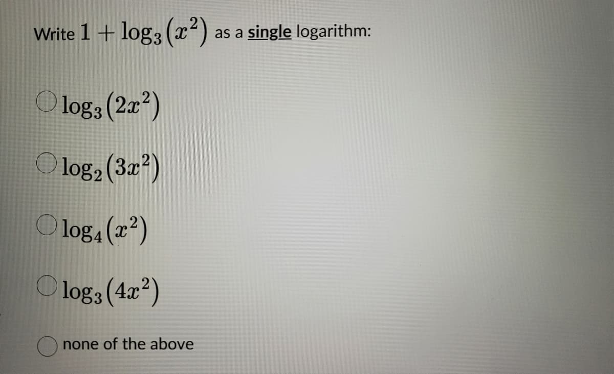 Write 1 + log3 (x²) as a single logarithm:
log: (2x²)
log₂ (3x²)
Olog₁ (x²)
Olog3 (4x²)
none of the above