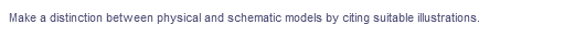 Make a distinction between physical and schematic models by citing suitable illustrations.
