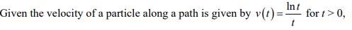 Given the velocity of a particle along a path is given by v(t)=-
Int
for t> 0,
t
