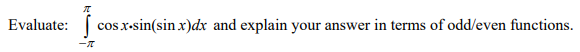 Evaluate:
x-sin(sin x)dx and explain your answer in terms of odd/even functions.
cos
