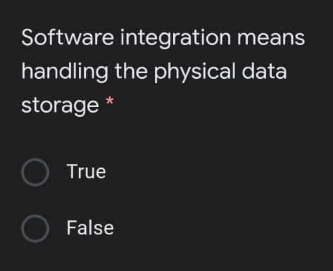 Software integration means
handling the physical data
storage *
True
O False
O O
