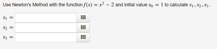 Use Newton's Method with the function f(x) = x² – 2 and initial value xo = 1 to calculate x1 , X2, X3 .
= !x
X2 =
X3 =
