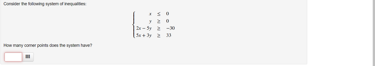 Consider the following system of inequalities:
у 2
2х — 5у 2 -30
5х + Зу 2
33
How many corner points does the system have?
