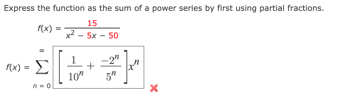 Express the function as the sum of a power series by first using partial fractions.
15
f(x)
x2
5х — 50
-2"
M(x) = E|
10"
5"
n = 0
