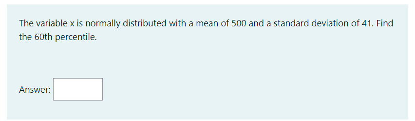 **Normal Distribution Percentile Calculation**

The variable \( x \) is normally distributed with a mean of 500 and a standard deviation of 41. Find the 60th percentile.

**Answer:**
[____]