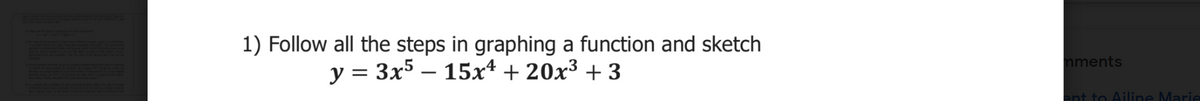 1) Follow all the steps in graphing a function and sketch
y = 3x5 – 15xª + 20x³ + 3
nments
ent to Ailine Marie
