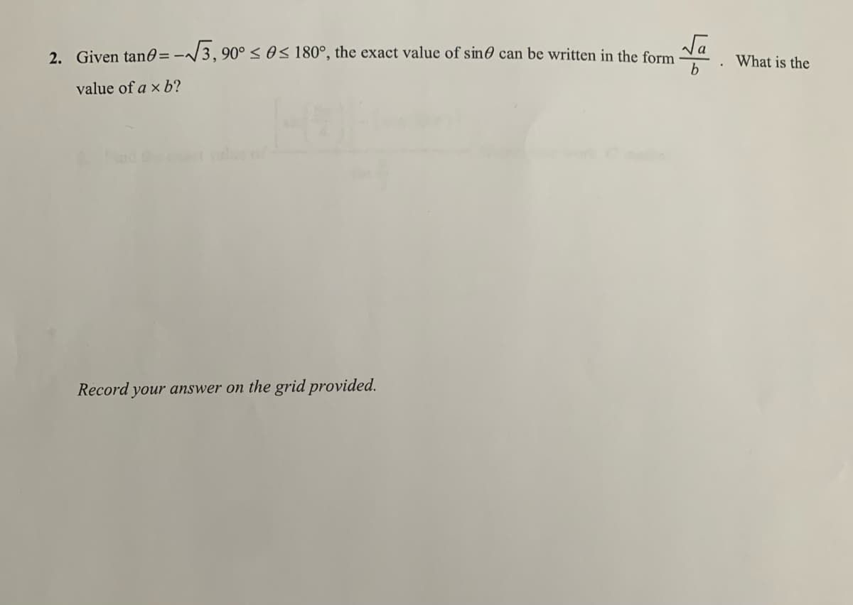 2. Given tan0= -
= -√√3,90° ≤ ≤ 180°, the exact value of sine can be written in the form What is the
√a
b
value of a × b?
Record your answer on the grid provided.