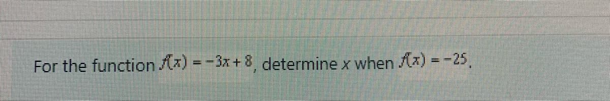 For the function /x) = -3x+8, determine x when Ax) = -25,
