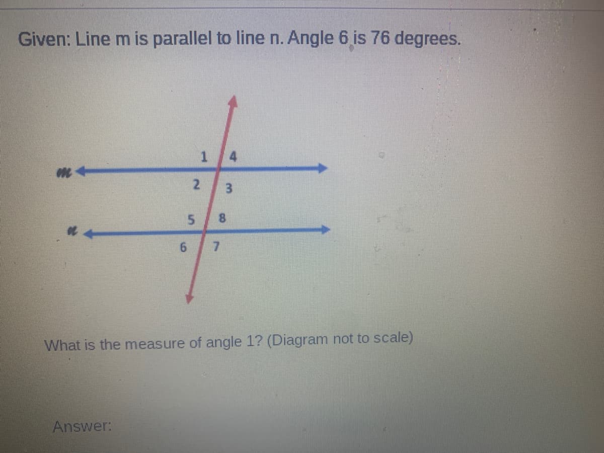 Given: Line m is parallel to line n. Angle 6 is 76 degrees.
8.
7.
What is the measure of angle 1? (Diagram not to scale)
Answer:
2.
5.
