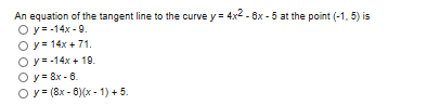 An equation of the tangent line to the curve y= 4x2-8x-5 at the point (-1, 5) is
O y14x-9
Oy 14x71
O y-14x10
O y 8x-6
O y (8x-6x- 1) + 5
