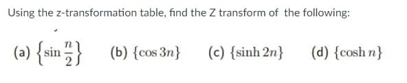 Using the z-transformation table, find the Z transform of the following:
(ə) {sin;}
(b) {cos 3n}
(c) {sinh 2n}
(d) {cosh n}
