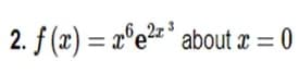 2. f (x) = x°e2=° about a = 0
