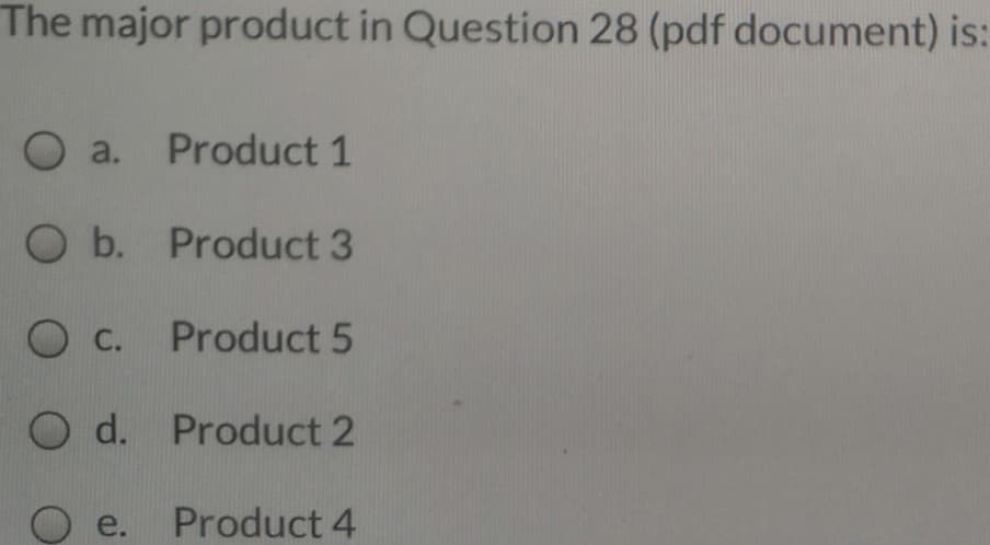 The major product in Question 28 (pdf document) is:
O a.
Product 1
O b. Product 3
C. Product 5
O d. Product 2
e.
Product 4
