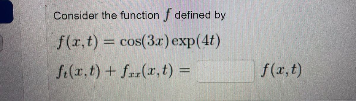 Consider the function f defined by
f(r,t) = cos(3r) exp(4t)
f.(x,t) + fzr(x,t) =
f(r,t)
