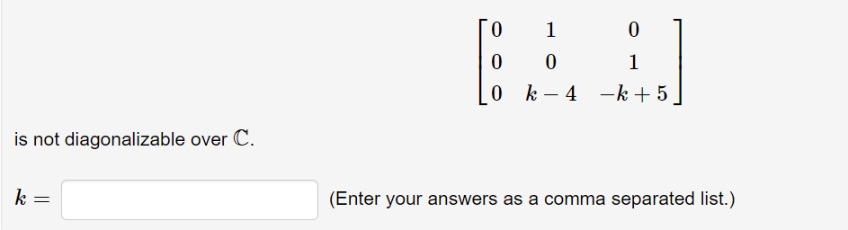 1
1
0 k- 4 -k + 5
is not diagonalizable over C.
k
(Enter your answers as a comma separated list.)
