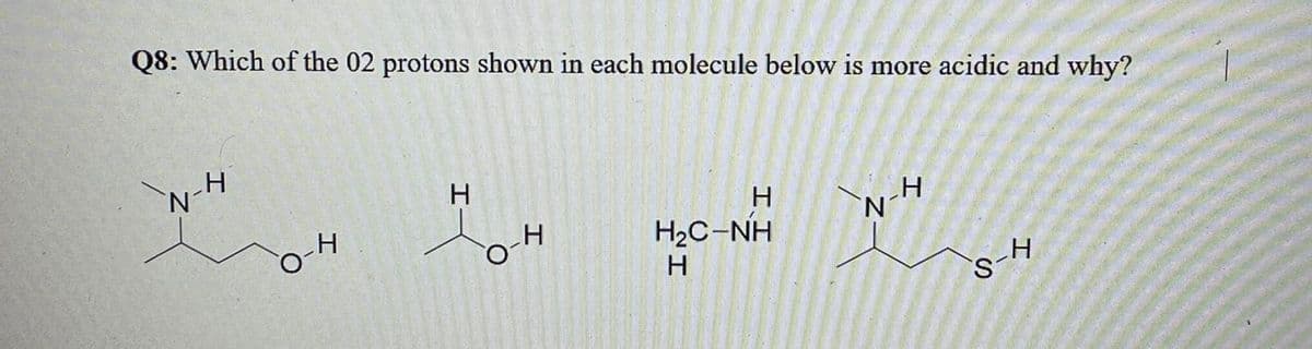 Q8: Which of the 02 protons shown in each molecule below is more acidic and why?
H.
„H
N'
N'
H
H2C-NH
H
