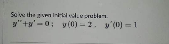 Solve the given initial value problem.
y"+y'= 0; y (0) = 2, y'(0) = 1
%3D
%3D
