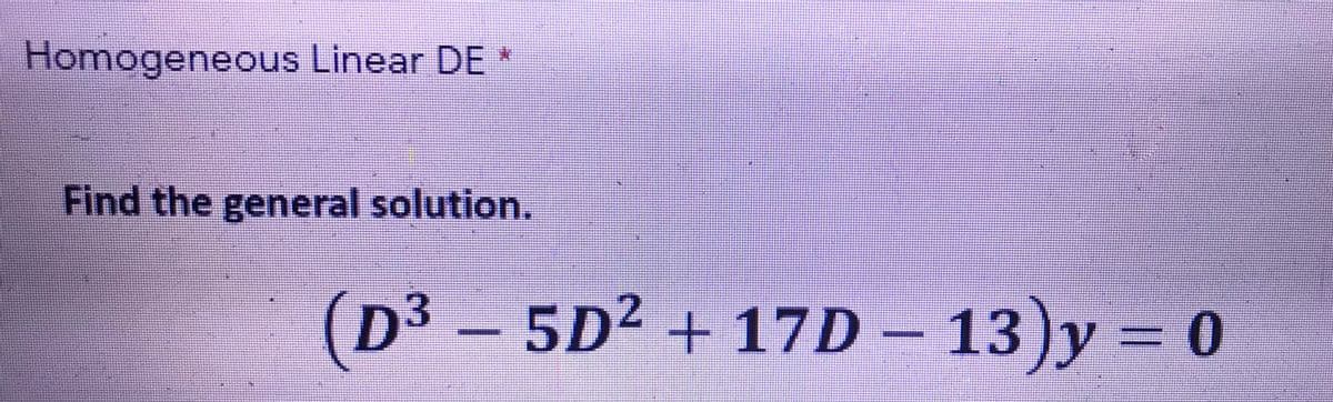 Homogeneous Linear DE
Find the general solution.
(D³ – 5D² + 17D – 13)y = 0
