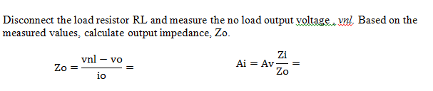 Disconnect the load resistor RL and measure the no load output voltage. vnl. Based on the
measured values, calculate output impedance, Zo.
ww
vnl – vo
Zo =
Zi
Ai = Av
Zo
io
