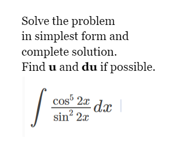 Solve the problem
in simplest form and
complete solution.
Find u and du if possible.
cos 2x
dx
sin? 2x
