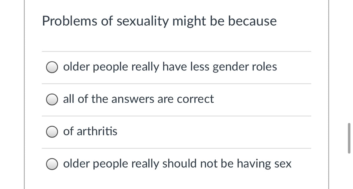 Problems of sexuality might be because
older people really have less gender roles
O all of the answers are correct
O of arthritis
O older people really should not be having sex
