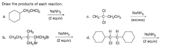 Draw the products of each reaction.
CH2CHCI2
NANH2
NANH2
c. CH3-C-CH,CH3
а.
(2 equiv)
(excess)
CH3
b. CH3CH2-C-CHCH,Br
ČHĄ Br
H.
NANH2
NaNH,
d.
(2 equiv)
(2 equiv)
CI CI
