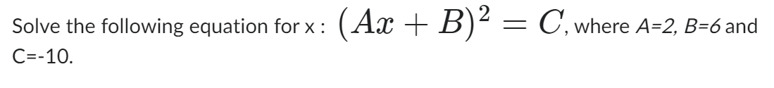 Solve the following equation for x :
C=-10.
(Ax+B)² = C, where A=2, B=6 and