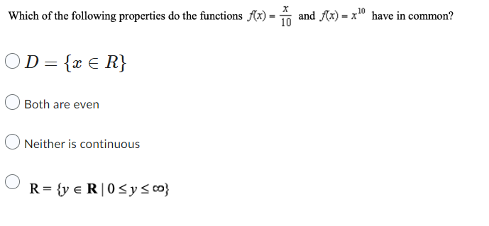 10
Which of the following properties do the functions f(x)= and f(x) = x¹0 have in common?
D = {x = R}
Both are even
Neither is continuous
X
10
O R={ye R|0 ≤ y ≤00}