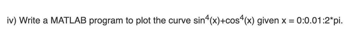 iv) Write a MATLAB program to plot the curve
sin (x)+cos“(x) given x = 0:0.01:2*pi.
%D
