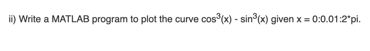 ii) Write a MATLAB program to plot the curve
cos°(x) -
- sin°(x) given x = 0:0.01:2*pi.
%3D
