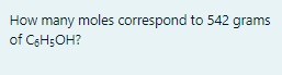 How many moles correspond to 542 grams
of CeH;OH?
