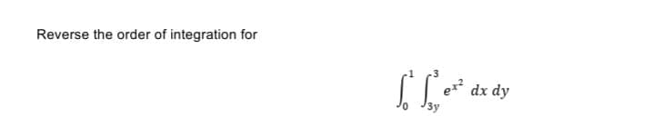 Reverse the order of integration for
[L
ex²
dx dy