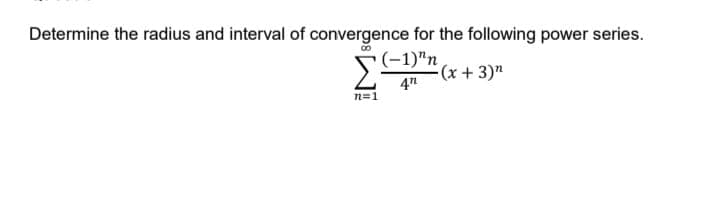 Determine the radius and interval of convergence for the following power series.
(-1)"n
4"
n=1
- (x + 3)"