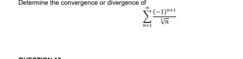 Determine the convergence or divergence of
QUEOTION 4
Σ (−1)n+1
n=1
√√n