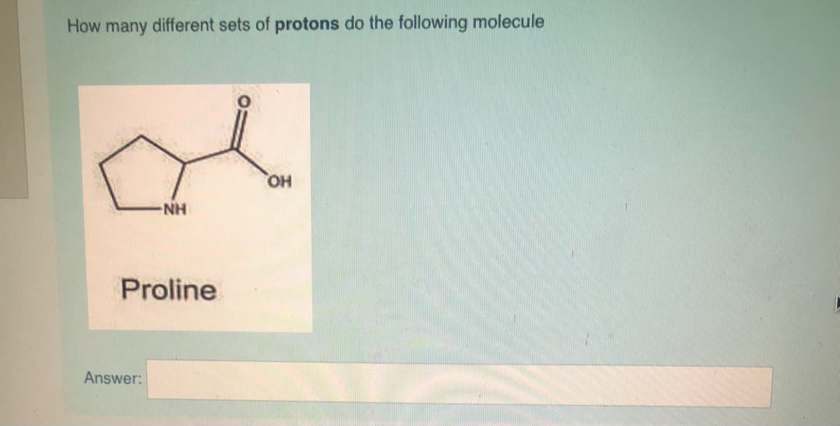 How many different sets of protons do the following molecule
HO,
NH
Proline
Answer:
