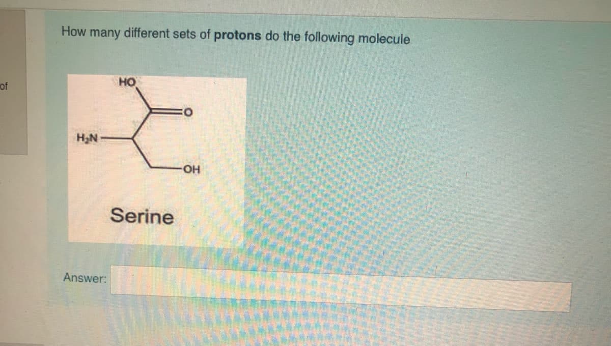 How many different sets of protons do the following molecule
of
HO
H,N
Serine
Answer:
