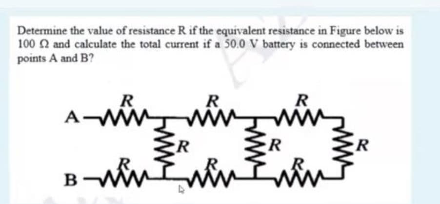 Determine the value of resistance R if the equivalent resistance in Figure below is
100 and calculate the total current if a 50.0 V battery is connected between
points A and B?
R
R
R
R
ER
R
B-
