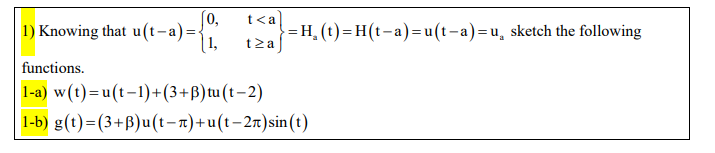 [0,
1) Knowing that u(t-a):
1,
t<a
- = H, (t)=H(t-a)=u(t-a)=u̟ sketch the following
tza
functions.
1-a) w(t)=u(t-1)+(3+B)tu(t-2)
1-b) g(t)=(3+B)u(t-n)+u(t-2n)sin(t)
