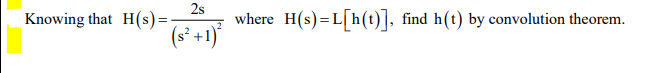 Knowing that H(s)=:
2s
where H(s)=L[h(t)], find h(t) by convolution theorem.
(s` +1)°
