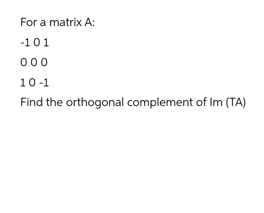 For a matrix A:
-101
000
10-1
Find the orthogonal complement of Im (TA)