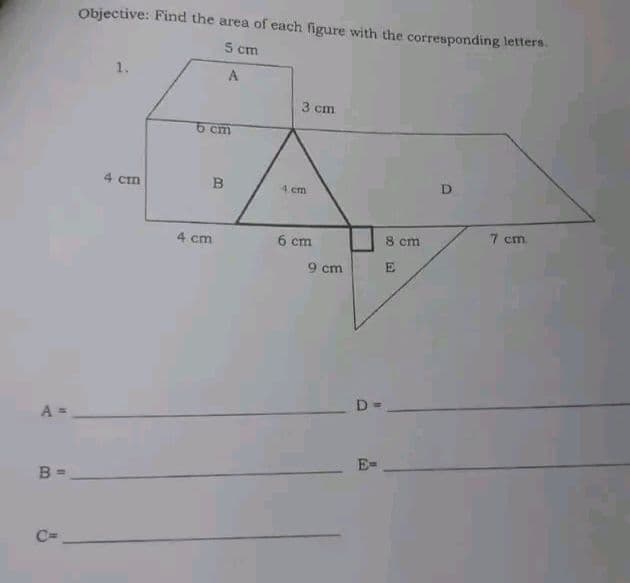 Objective: Find the area of each figure with the corresponding letters.
5 cm
1.
A
3 cm
5 cm
4 Cm
4 cm
D.
7 cm
4 cm
6 cm
8 cm
9 cm
E
D
A =
E=
B =
C=
