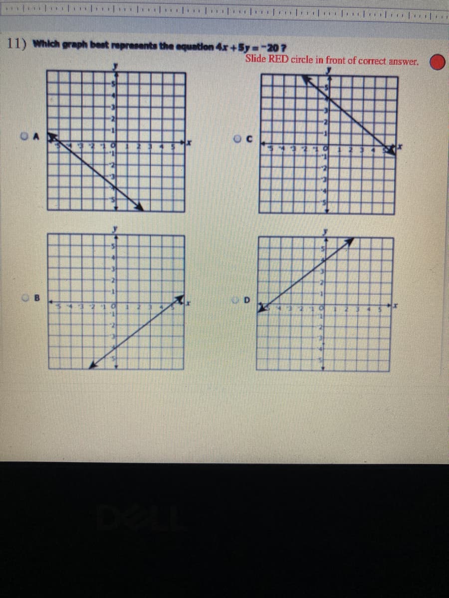 11) Which graph best represents the equation 4r+5y -207
Slide RED circle in front of correct answer.
