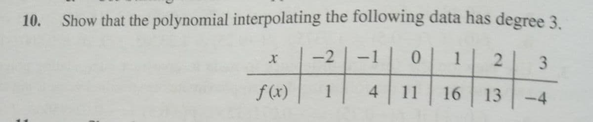 10. Show that the polynomial interpolating the following data has degree 3.
2
1 0 1 2
4
11
16
13
X
f (x)
-
1
3