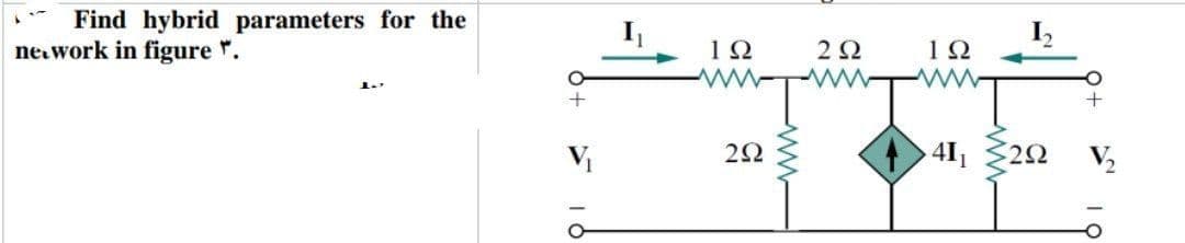 Find hybrid parameters for the
I'
network in figure ".
ΤΩ
2Ω
MIWT
2Ω
I
ΤΩ
•41 ΖΩ
+