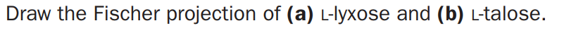 Draw the Fischer projection of (a) L-lyxose and (b) L-talose.
