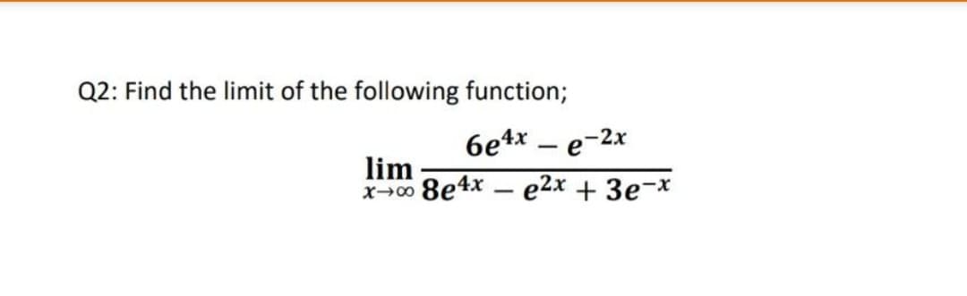 Q2: Find the limit of the following function;
6e4x – e-2x
lim
8e4x — е2x + Зе-х
