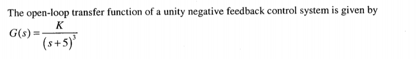 The open-loop transfer function of a unity negative feedback control system is given by
K
G(s) =-
(s+5)'
