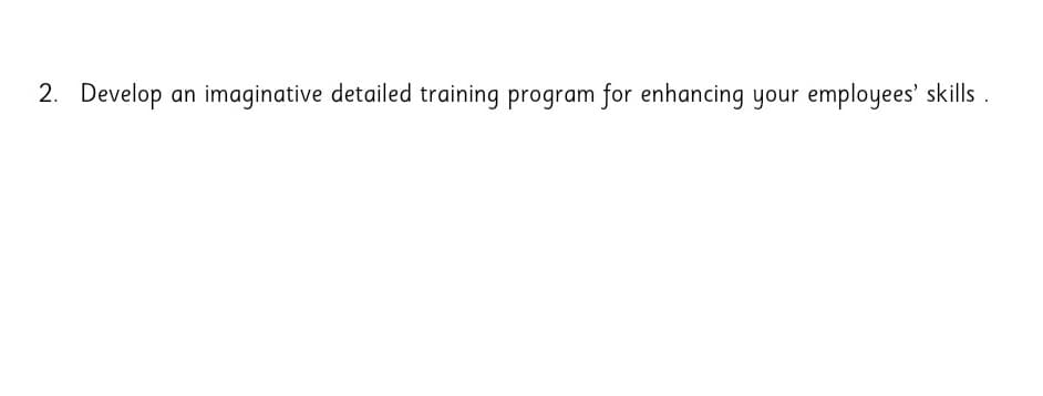 2. Develop
imaginative detailed training program for enhancing your employees' skills .
