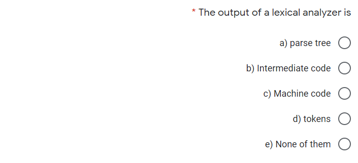 * The output of a lexical analyzer is
a) parse tree
b) Intermediate code
c) Machine code
d) tokens
e) None of them
